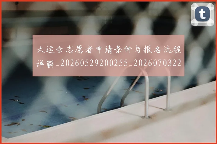 大运会志愿者申请条件与报名流程详解_20260529200255_20260703225616