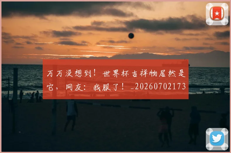 万万没想到！世界杯吉祥物居然是它，网友：我服了！_20260702173059_20260715184508