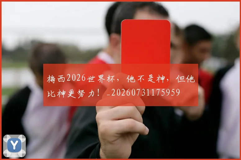 梅西2026世界杯，他不是神，但他比神更努力！_20260731175959
