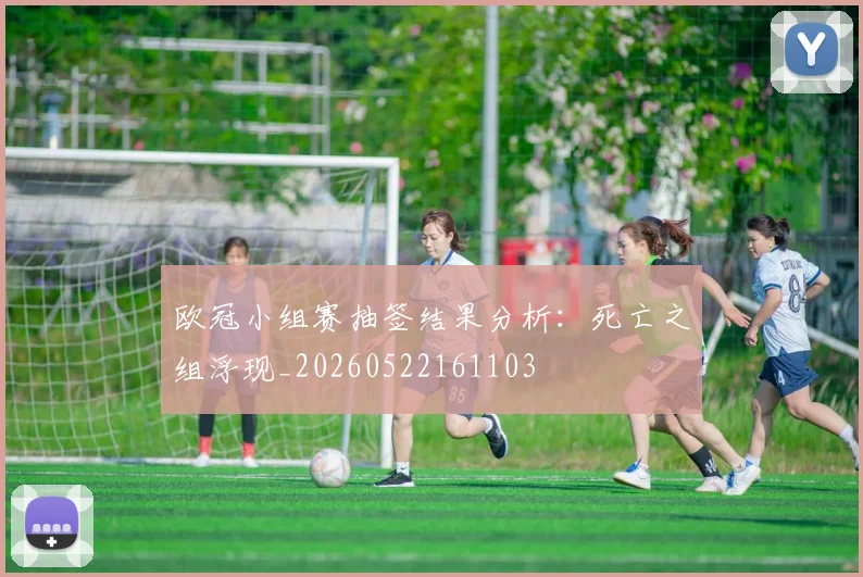 欧冠小组赛抽签结果分析：死亡之组浮现_20260522161103