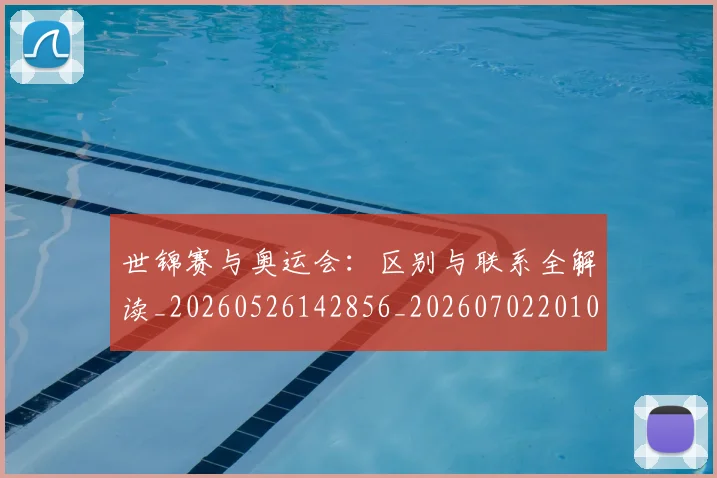 世锦赛与奥运会：区别与联系全解读_20260526142856_20260702201018_20260715193014