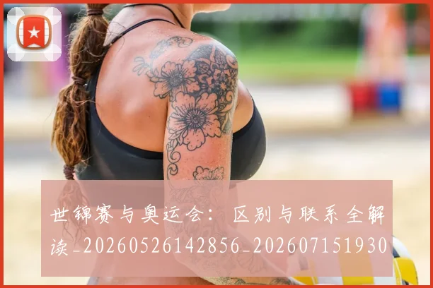 世锦赛与奥运会：区别与联系全解读_20260526142856_20260715193013
