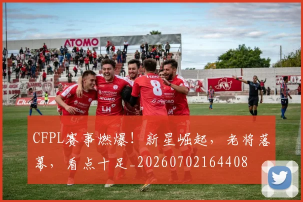 CFPL赛事燃爆！新星崛起，老将落幕，看点十足_20260702164408