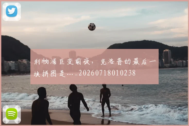 利物浦巨变前夜，克洛普的最后一块拼图是…_20260718010238