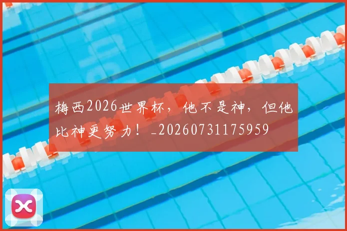 梅西2026世界杯，他不是神，但他比神更努力！_20260731175959