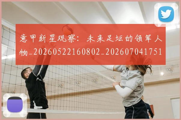 意甲新星观察：未来足坛的领军人物_20260522160802_20260704175104