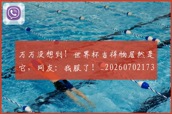 万万没想到！世界杯吉祥物居然是它，网友：我服了！_20260702173059