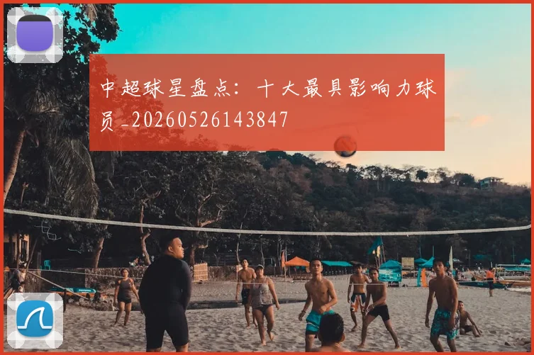 中超球星盘点：十大最具影响力球员_20260526143847