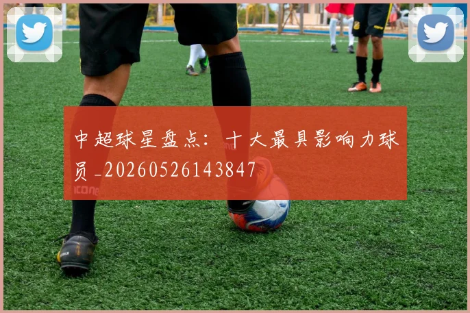 中超球星盘点：十大最具影响力球员_20260526143847