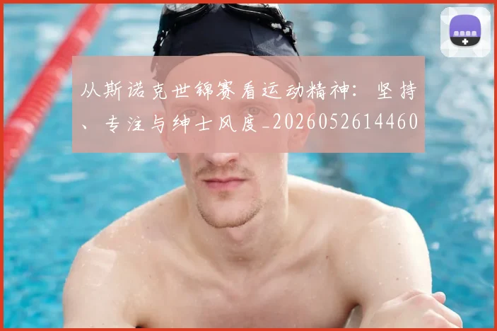 从斯诺克世锦赛看运动精神：坚持、专注与绅士风度_20260526144607_20260704164711