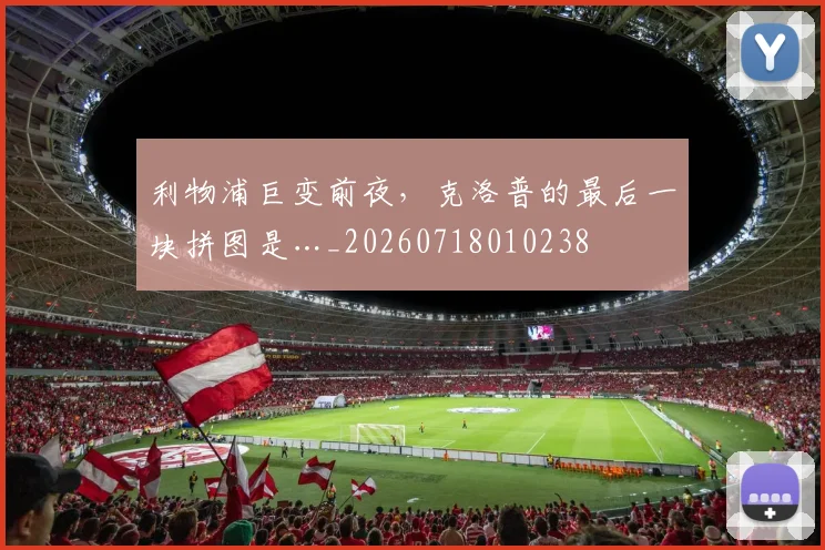 利物浦巨变前夜，克洛普的最后一块拼图是…_20260718010238