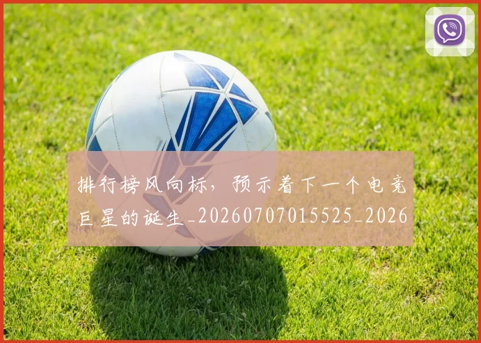 排行榜风向标，预示着下一个电竞巨星的诞生_20260707015525_20260723183826