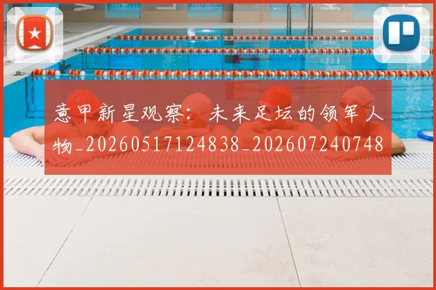 意甲新星观察：未来足坛的领军人物_20260517124838_20260724074812