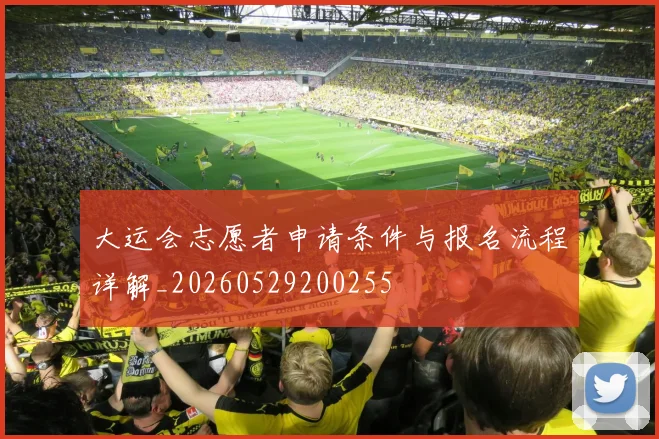 大运会志愿者申请条件与报名流程详解_20260529200255