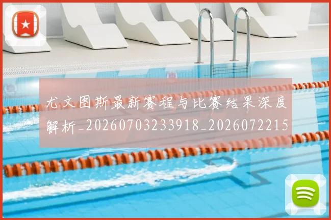 尤文图斯最新赛程与比赛结果深度解析_20260703233918_20260722151440